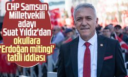 CHP Samsun Milletvekili adayı Suat Yıldız'dan okullara ‘Erdoğan mitingi’ tatili iddiası