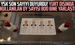 YSK son sayıyı duyurdu! Yurt dışında kullanılan oy sayısı 800 bine yaklaştı