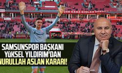 Samsunspor Başkanı Yüksel Yıldırım'dan Nurullah Aslan kararı!