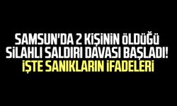 Samsun'da 2 kişinin öldüğü silahlı saldırı davası başladı! İşte sanıkların ifadeleri