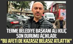 Terme Belediye Başkanı Ali Kılıç son durumu açıkladı: "Bu afeti de kazasız belasız atlattık"