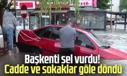 Başkenti sel vurdu! Cadde ve sokaklar göle döndü