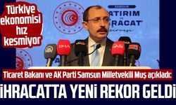 Ticaret Bakanı ve AK Parti Samsun Milletvekili Mehmet Muş açıkladı: İhracatta yeni rekor geldi