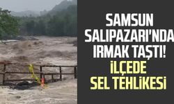 Samsun Salıpazarı'nda ırmak taştı! İlçede sel tehlikesi