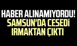 Haber alınamıyordu! Samsun'da cesedi ırmaktan çıktı
