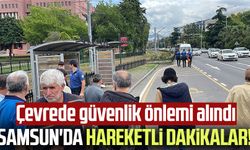 Samsun'da hareketli dakikalar! Çevrede güvenlik önlemi alındı