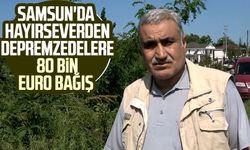 Samsun'da çiftçilikle uğraşan hayırseverden depremzedelere 80 bin euro bağış