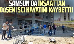 Samsun'da inşaattan düşen işçi hayatını kaybetti!