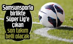 Samsunsporla birlikte Süper Lig'e çıkan son takım belli olacak 