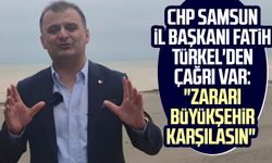 CHP Samsun İl Başkanı Fatih Türkel'den çağrı var: "Zararı Büyükşehir karşılasın"