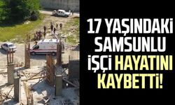 17 yaşındaki Samsunlu işçi hayatını kaybetti!