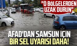 AFAD'dan Samsun için bir sel uyarısı daha! "O bölgelerden uzak durun"