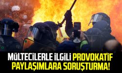 Mültecilerle ilgili provokatif paylaşımlara soruşturma!