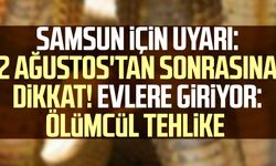 Samsun için uyarı: 2 Ağustos'tan sonrasına dikkat! Evlere giriyor: Ölümcül tehlike