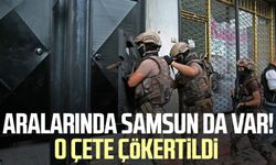 Aralarında Samsun da var! O çete çökertildi