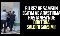 Bu kez de Samsun Eğitim ve Araştırma Hastanesi'nde doktora saldırı girişimi!