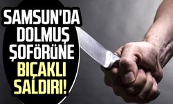 Samsun'da dolmuş şoförüne bıçaklı saldırı!