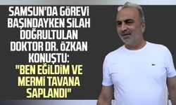 Samsun'da görevi başındayken silah doğrultulan doktor Dr. Ömer Özkan konuştu: "Ben eğildim ve mermi tavana saplandı"