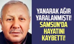 Yanarak ağır yaralanan yaşlı adam Samsun'da hayatını kaybetti!