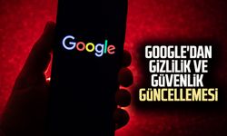 Google'dan gizlilik ve güvenlik güncellemesi