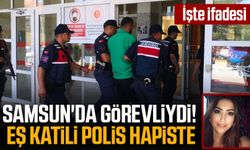 Samsun'da görevliydi! Eş katili polis hapiste: İşte ifadesi