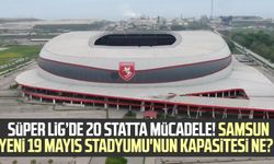 Süper Lig’de 20 statta mücadele! Samsun Yeni 19 Mayıs Stadyumu'nun kapasitesi ne?