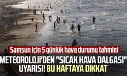 Meteoroloji'den "sıcak hava dalgası" uyarısı! Bu haftaya dikkat (Samsun 5 günlük hava durumu tahmini)