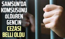 Samsun'da komşusunu öldüren gencin cezası belli oldu