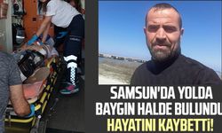 Samsun'da yolda baygın halde bulundu, hayatını kaybetti!