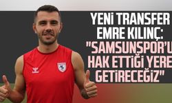 Yeni transfer Emre Kılınç: "Samsunspor’u hak ettiği yere getireceğiz"