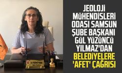 Jeoloji Mühendisleri Odası Samsun Şube Başkanı Gül Yüzüncü Yılmaz'dan belediyelere 'afet' çağrısı