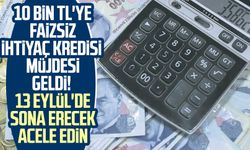 10 bin TL'ye faizsiz ihtiyaç kredisi müjdesi geldi! 13 Eylül'de sona erecek acele edin