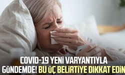 Covid-19 yeni varyantıyla gündemde! Bu üç belirtiye dikkat edin