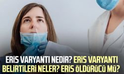 Eris varyantı nedir? Eris varyantı belirtileri neler? Yeni Covid varyantı Eris öldürücü mü?