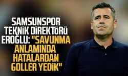 Yılport Samsunspor Teknik Direktörü Hüseyin Eroğlu: "Savunma anlamında hatalardan goller yedik"