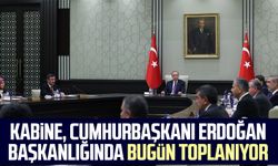 Kabine, Cumhurbaşkanı Erdoğan başkanlığında bugün toplanıyor