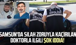 Samsun'da silah zoruyla kaçırılan doktorla ilgili şok iddia!