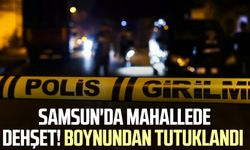 Samsun'da mahallede dehşet! Boynundan tutuklandı