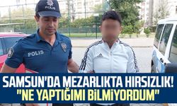 Samsun'da mezarlıkta hırsızlık! "Ne yaptığımı bilmiyordum"