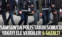 Samsun'da polis takibi sonucu yakayı ele verdiler! 6 gözaltı