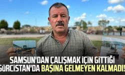 Samsun'dan çalışmak için gittiği Gürcistan'da başına gelmeyen kalmadı!