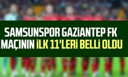 Samsunspor Gaziantep FK maçının ilk 11'leri belli oldu