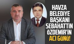 Havza Belediye Başkanı Sebahattin Özdemir’in acı günü!