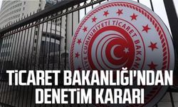 Ticaret Bakanlığı'ndan denetim kararı