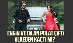 Engin ve Dilan Polat çifti ülkeden kaçtı mı?