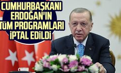 Cumhurbaşkanı Erdoğan'ın tüm programları iptal edildi