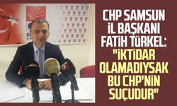 CHP Samsun İl Başkanı Fatih Türkel: "İktidar olamadıysak bu CHP'nin suçudur"
