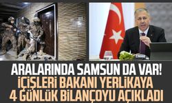 Aralarında Samsun da var! İçişleri Bakanı Yerlikaya 4 günlük bilançoyu açıkladı