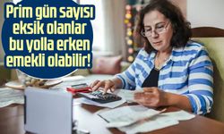 Prim gün sayısı eksik olanlar bu yolla erken emekli olabilir!