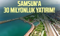 Samsun'a 30 milyonluk yatırım!